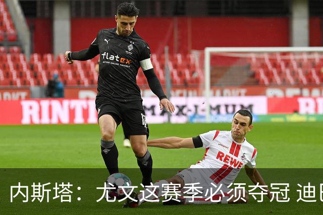 内斯塔：尤文这赛季必须夺冠 迪巴拉增强罗马实力