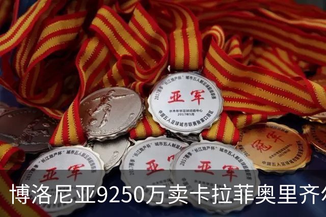 博洛尼亚9250万卖卡拉菲奥里齐尔克泽 只拿到50%